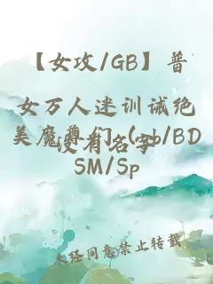 【女攻/GB】普女万人迷训诫绝美魔尊们（gb/BDSM/Sp