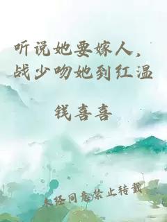 听说她要嫁人，战少吻她到红温
