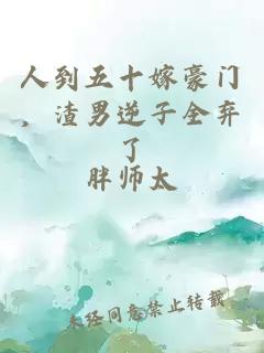 人到五十嫁豪门，渣男逆子全弃了