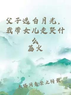 父子选白月光，我带女儿走哭什么