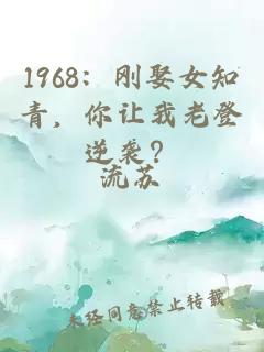 1968：刚娶女知青，你让我老登逆袭？