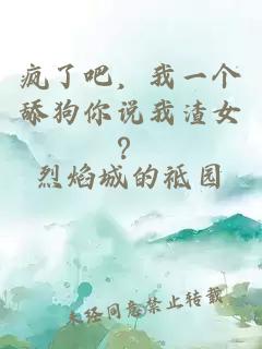 疯了吧，我一个舔狗你说我渣女？