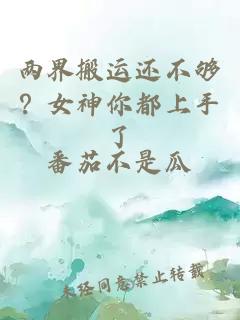 两界搬运还不够？女神你都上手了