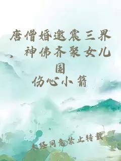 唐僧婚邀震三界，神佛齐聚女儿国