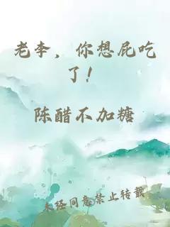 老李，你想屁吃了！