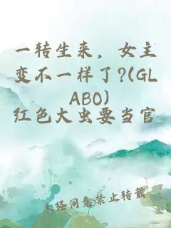 一转生来，女主变不一样了?(GL ABO)