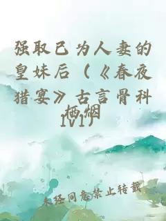 强取已为人妻的皇妹后（《春夜猎宴》古言骨科1v1）