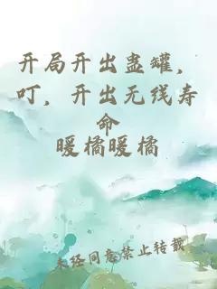 开局开出蛊罐，叮，开出无线寿命