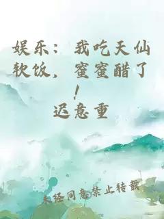 娱乐：我吃天仙软饭，蜜蜜醋了！