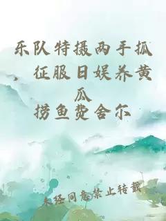 乐队特摄两手抓，征服日娱养黄瓜