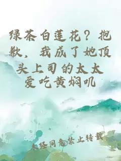 绿茶白莲花？抱歉，我成了她顶头上司的太太
