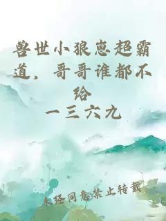 兽世小狼崽超霸道，哥哥谁都不给