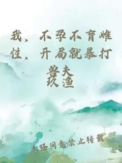 我,不孕不育雌性,开局就暴打兽夫