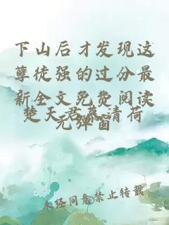 下山后才发现这孽徒强的过分最新全文免费阅读无弹窗
