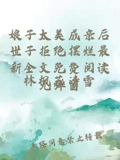 娘子太美成亲后世子拒绝摆烂最新全文免费阅读无弹窗