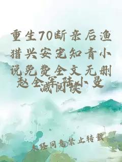 重生70断亲后渔猎兴安宠知青小说免费全文无删减阅读