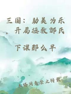 三国：助美为乐，开局拯救邹氏