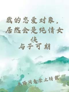 我的恋爱对象，居然会是纯情女侠