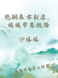 绝嗣暴君别虐，娘娘带崽跑路