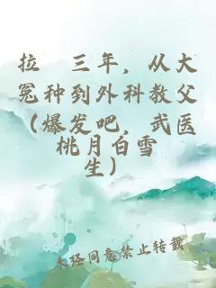 拉鉤三年，从大冤种到外科教父（爆发吧，武医生）