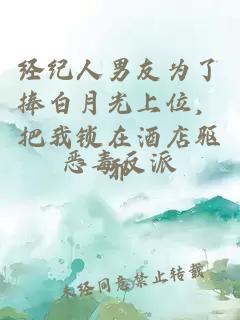 经纪人男友为了捧白月光上位，把我锁在酒店驱邪
