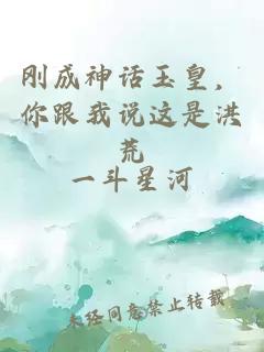 刚成神话玉皇，你跟我说这是洪荒