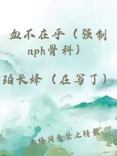 血不在乎（强制nph骨科）