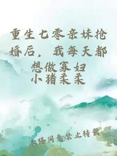 重生七零亲妹抢婚后，我每天都想做寡妇