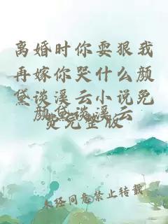 离婚时你耍狠我再嫁你哭什么颜黛谈溪云小说免费完整版