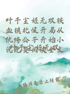 叶千尘姬无双铁血镇北侯开局从纨绔公子开始小说免费阅读全文