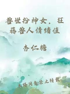 兽世扮神女，狂薅兽人情绪值