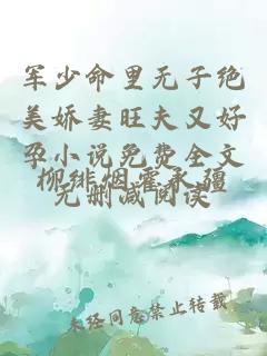 军少命里无子绝美娇妻旺夫又好孕小说免费全文无删减阅读