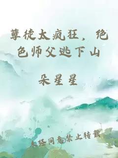 孽徒太疯狂，绝色师父逃下山