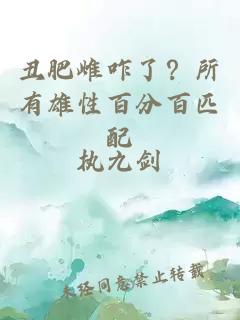 丑肥雌咋了？所有雄性百分百匹配