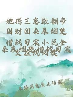 她携三崽掀翻帝国财团秦慕烟楚惜战司宸小说全文在线阅读