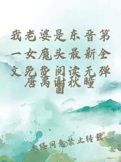 我老婆是东晋第一女魔头最新全文免费阅读无弹窗