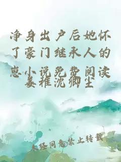 净身出户后她怀了豪门继承人的崽小说免费阅读