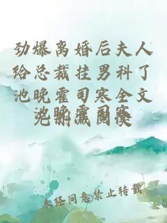劲爆离婚后夫人给总裁挂男科了池晚霍司寒全文无删减阅读