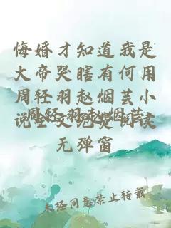 悔婚才知道我是大帝哭瞎有何用周轻羽赵烟芸小说全文免费阅读无弹窗