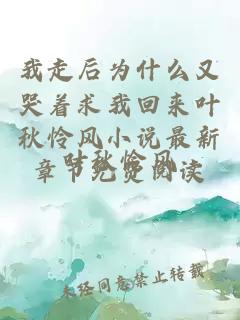 我走后为什么又哭着求我回来叶秋怜风小说最新章节免费阅读