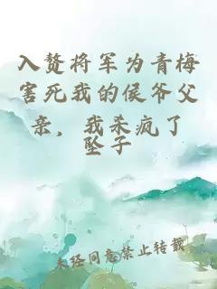 入赘将军为青梅害死我的侯爷父亲，我杀疯了