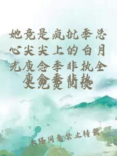 她竟是疯批季总心尖尖上的白月光庾念季非执全文免费阅读