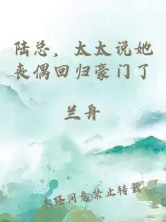 陆总，太太说她丧偶回归豪门了