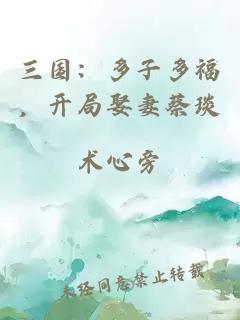 三国：多子多福，开局娶妻蔡琰