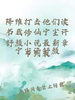 降维打击他们读书我修仙宁尘许舒颜小说最新章节列表