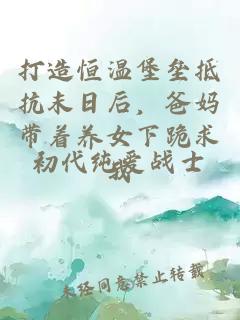 打造恒温堡垒抵抗末日后，爸妈带着养女下跪求我