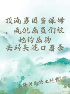 顶流男团当保姆，疯批成员们被她钓成狗