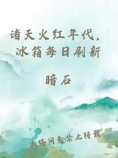 诸天火红年代，冰箱每日刷新