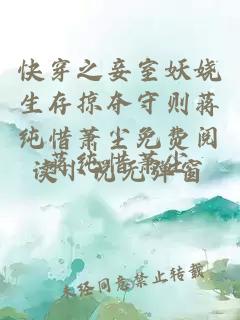 快穿之妾室妖娆生存掠夺守则蒋纯惜萧尘免费阅读小说无弹窗