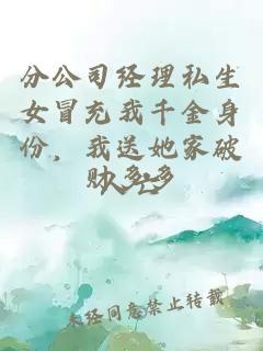 分公司经理私生女冒充我千金身份，我送她家破人亡